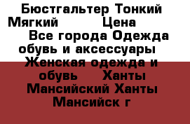  Бюстгальтер Тонкий Мягкий Racer › Цена ­ 151-166 - Все города Одежда, обувь и аксессуары » Женская одежда и обувь   . Ханты-Мансийский,Ханты-Мансийск г.
